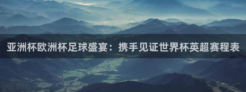 世界杯16强赛程表：亚洲杯欧洲杯足球盛宴：携手见证世界杯英超赛程表