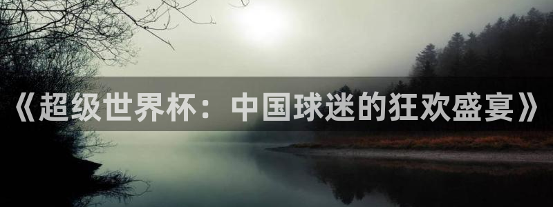 世界杯赛程表2026：《超级世界杯：中国球迷的狂欢盛宴》